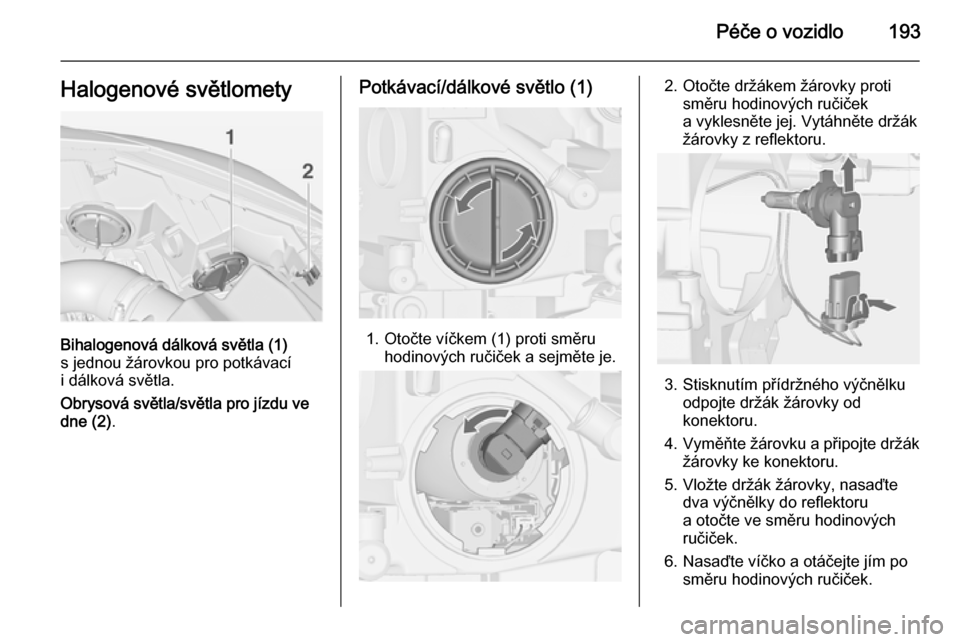 OPEL CASCADA 2014.5 Uživatelská příručka (in Czech) Péče o vozidlo193Halogenové světlomety
Bihalogenová dálková světla (1)
s jednou žárovkou pro potkávací
i dálková světla.
Obrysová světla/světla pro jízdu ve
dne (2) .
Potkávací/d OPEL CASCADA 2014.5 Uživatelská příručka (in Czech) Péče o vozidlo193Halogenové světlomety
Bihalogenová dálková světla (1)
s jednou žárovkou pro potkávací
i dálková světla.
Obrysová světla/světla pro jízdu ve
dne (2) .
Potkávací/d