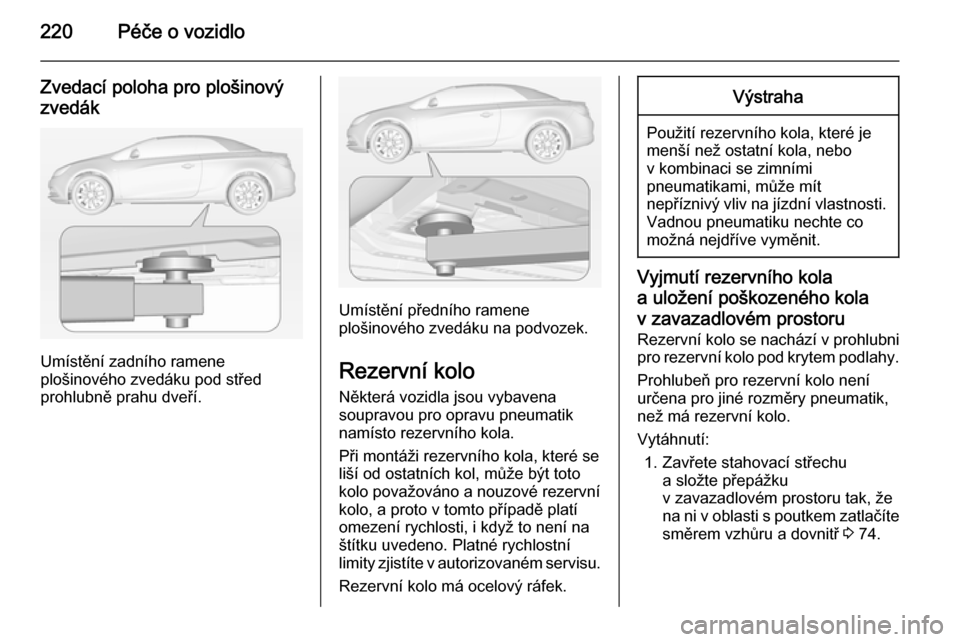 OPEL CASCADA 2014.5 Uživatelská příručka (in Czech) 220Péče o vozidlo
Zvedací poloha pro plošinovýzvedák
Umístění zadního ramene
plošinového zvedáku pod střed
prohlubně prahu dveří.
Umístění předního ramene
plošinového zvedáku OPEL CASCADA 2014.5 Uživatelská příručka (in Czech) 220Péče o vozidlo
Zvedací poloha pro plošinovýzvedák
Umístění zadního ramene
plošinového zvedáku pod střed
prohlubně prahu dveří.
Umístění předního ramene
plošinového zvedáku