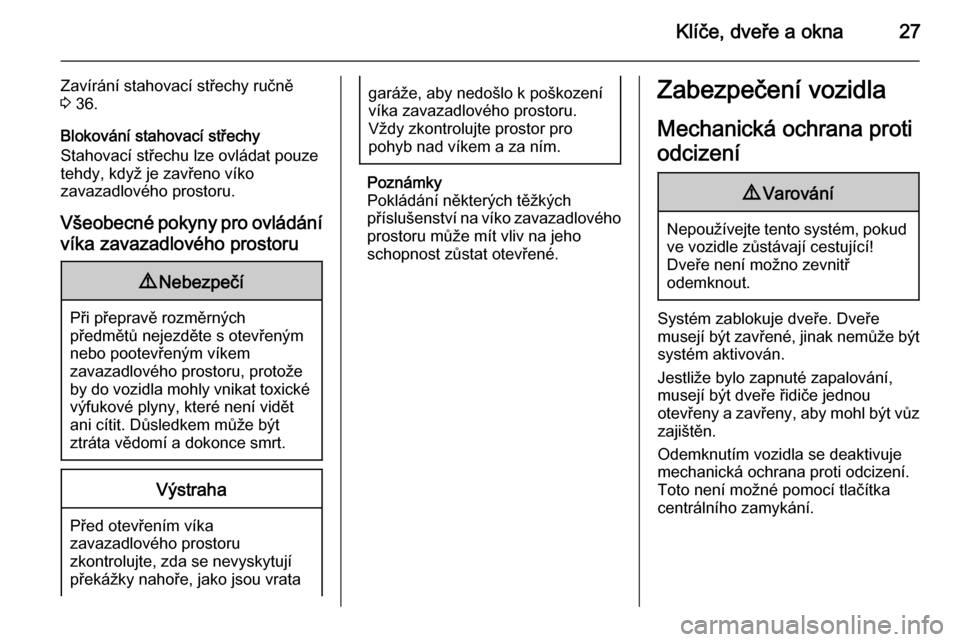 OPEL CASCADA 2014.5  Uživatelská příručka (in Czech) Klíče, dveře a okna27
Zavírání stahovací střechy ručně
3  36.
Blokování stahovací střechy
Stahovací střechu lze ovládat pouze
tehdy, když je zavřeno víko
zavazadlového prostoru.
V