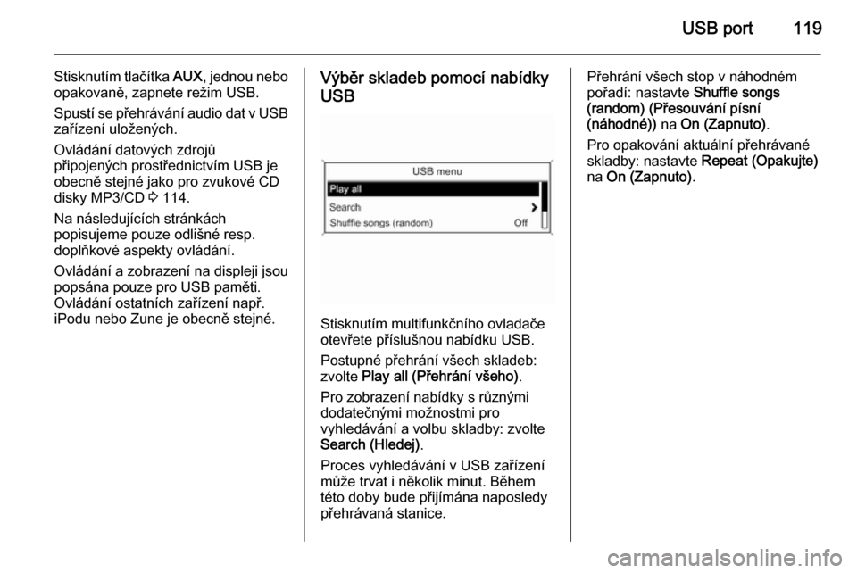 OPEL CASCADA 2015  Příručka k informačnímu systému (in Czech) USB port119
Stisknutím tlačítka AUX, jednou nebo
opakovaně, zapnete režim USB.
Spustí se přehrávání audio dat v USB
zařízení uložených.
Ovládání datových zdrojů
připojených prost