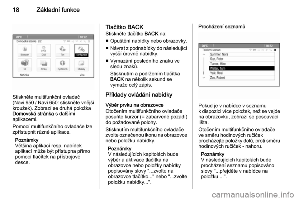 OPEL CASCADA 2015  Příručka k informačnímu systému (in Czech) 18Základní funkce
Stiskněte multifunkční ovladač
(Navi 950  / Navi 650 : stiskněte vnější
kroužek). Zobrazí se druhá položka Domovská stránka  s dalšími
aplikacemi.
Pomocí multifunk