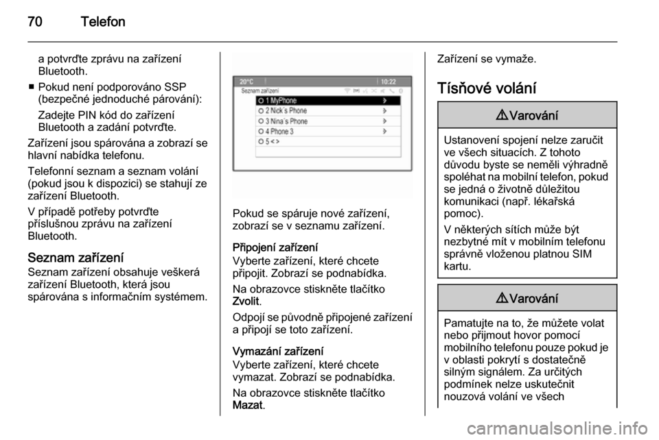 OPEL CASCADA 2015  Příručka k informačnímu systému (in Czech) 70Telefon
a potvrďte zprávu na zařízení
Bluetooth.
■ Pokud není podporováno SSP (bezpečné jednoduché párování):
Zadejte PIN kód do zařízení
Bluetooth a zadání potvrďte.
Zařízen