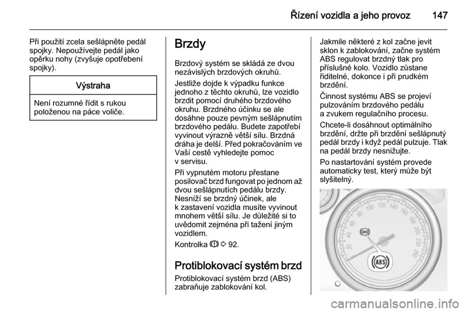 OPEL CASCADA 2015 Uživatelská příručka (in Czech) Řízení vozidla a jeho provoz147
Při použití zcela sešlápněte pedál
spojky. Nepoužívejte pedál jako
opěrku nohy (zvyšuje opotřebení
spojky).Výstraha
Není rozumné řídit s rukou
pol OPEL CASCADA 2015 Uživatelská příručka (in Czech) Řízení vozidla a jeho provoz147
Při použití zcela sešlápněte pedál
spojky. Nepoužívejte pedál jako
opěrku nohy (zvyšuje opotřebení
spojky).Výstraha
Není rozumné řídit s rukou
pol