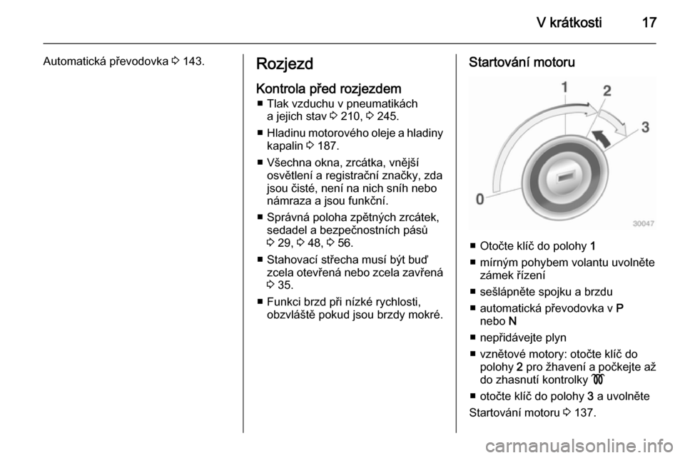 OPEL CASCADA 2015 Uživatelská příručka (in Czech) V krátkosti17
Automatická převodovka 3 143.Rozjezd
Kontrola před rozjezdem ■ Tlak vzduchu v pneumatikách a jejich stav 3 210, 3 245.
■ Hladinu motorového oleje a hladiny
kapalin 3 187.
OPEL CASCADA 2015 Uživatelská příručka (in Czech) V krátkosti17
Automatická převodovka 3 143.Rozjezd
Kontrola před rozjezdem ■ Tlak vzduchu v pneumatikách a jejich stav 3 210, 3 245.
■ Hladinu motorového oleje a hladiny
kapalin 3 187.