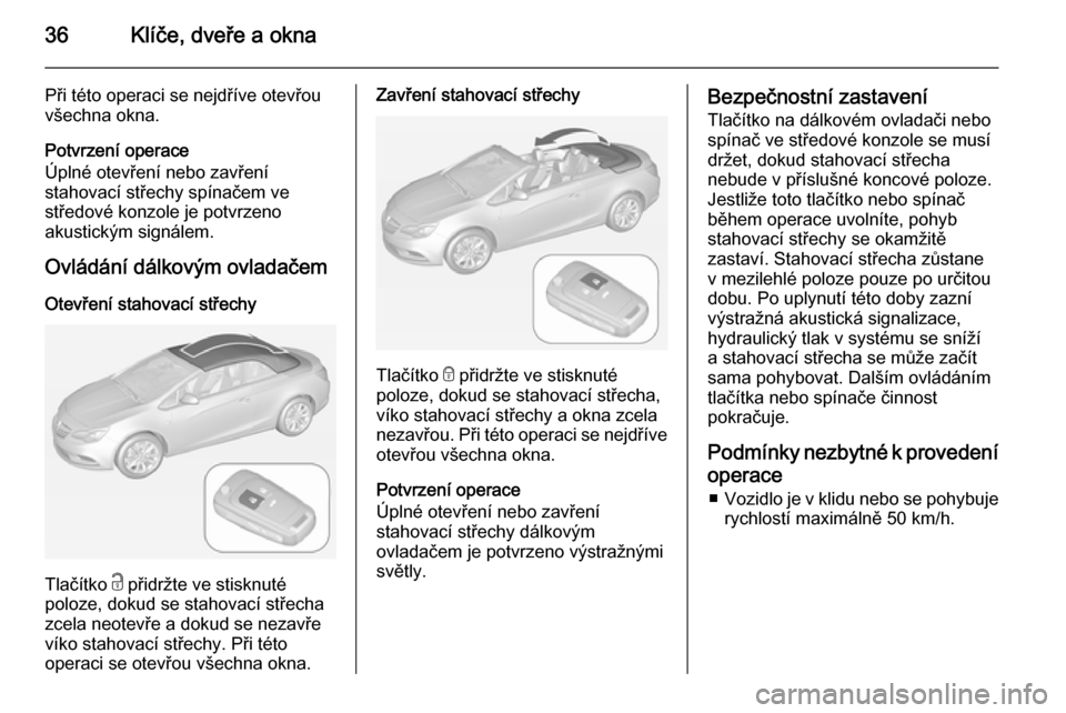 OPEL CASCADA 2015 Uživatelská příručka (in Czech) 36Klíče, dveře a okna
Při této operaci se nejdříve otevřou
všechna okna.
Potvrzení operace
Úplné otevření nebo zavření
stahovací střechy spínačem ve
středové konzole je potvrzeno OPEL CASCADA 2015 Uživatelská příručka (in Czech) 36Klíče, dveře a okna
Při této operaci se nejdříve otevřou
všechna okna.
Potvrzení operace
Úplné otevření nebo zavření
stahovací střechy spínačem ve
středové konzole je potvrzeno