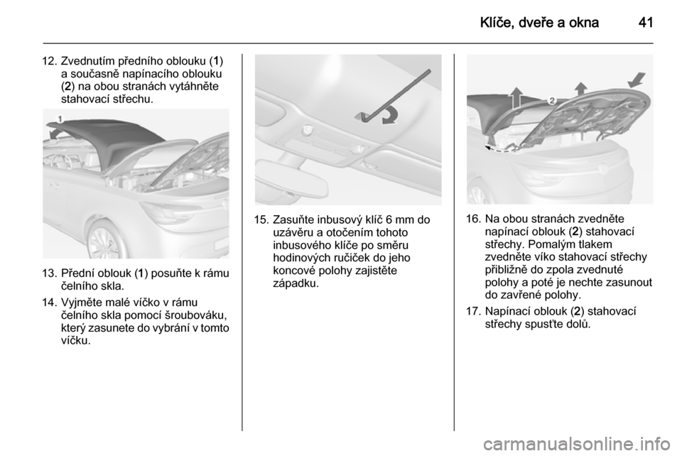 OPEL CASCADA 2015 Uživatelská příručka (in Czech) Klíče, dveře a okna41
12. Zvednutím předního oblouku (1)
a současně napínacího oblouku
( 2 ) na obou stranách vytáhněte
stahovací střechu.
13. Přední oblouk ( 1) posuňte k rámu
čel OPEL CASCADA 2015 Uživatelská příručka (in Czech) Klíče, dveře a okna41
12. Zvednutím předního oblouku (1)
a současně napínacího oblouku
( 2 ) na obou stranách vytáhněte
stahovací střechu.
13. Přední oblouk ( 1) posuňte k rámu
čel