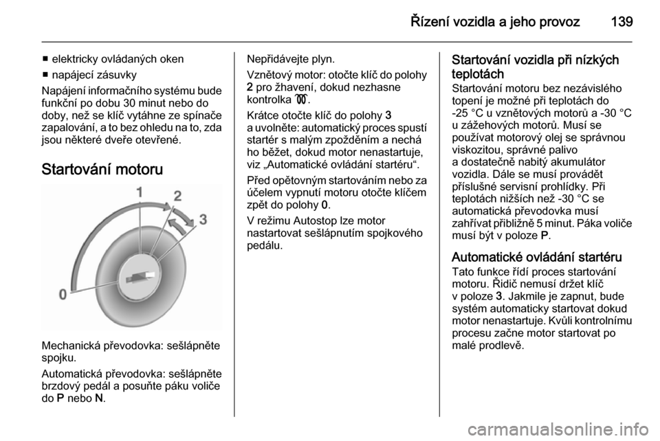 OPEL CASCADA 2015.5 Uživatelská příručka (in Czech) Řízení vozidla a jeho provoz139
■ elektricky ovládaných oken
■ napájecí zásuvky
Napájení informačního systému bude
funkční po dobu 30 minut nebo do
doby, než se klíč vytáhne ze OPEL CASCADA 2015.5 Uživatelská příručka (in Czech) Řízení vozidla a jeho provoz139
■ elektricky ovládaných oken
■ napájecí zásuvky
Napájení informačního systému bude
funkční po dobu 30 minut nebo do
doby, než se klíč vytáhne ze