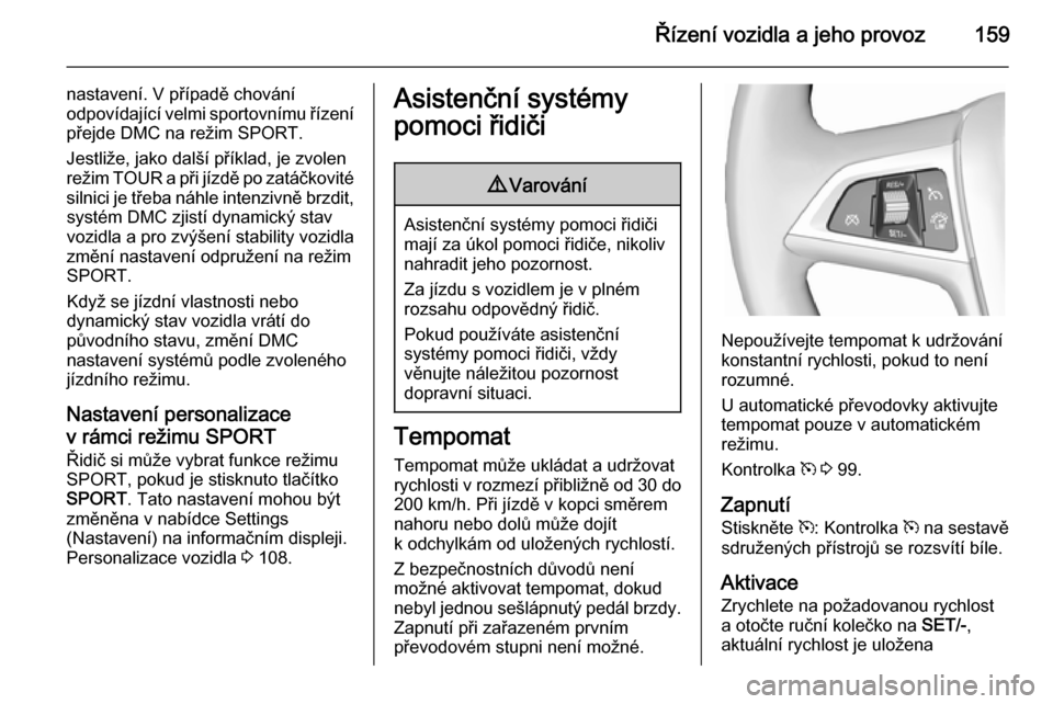 OPEL CASCADA 2015.5  Uživatelská příručka (in Czech) Řízení vozidla a jeho provoz159
nastavení. V případě chování
odpovídající velmi sportovnímu řízení
přejde DMC na režim SPORT.
Jestliže, jako další příklad, je zvolen
režim  TOU