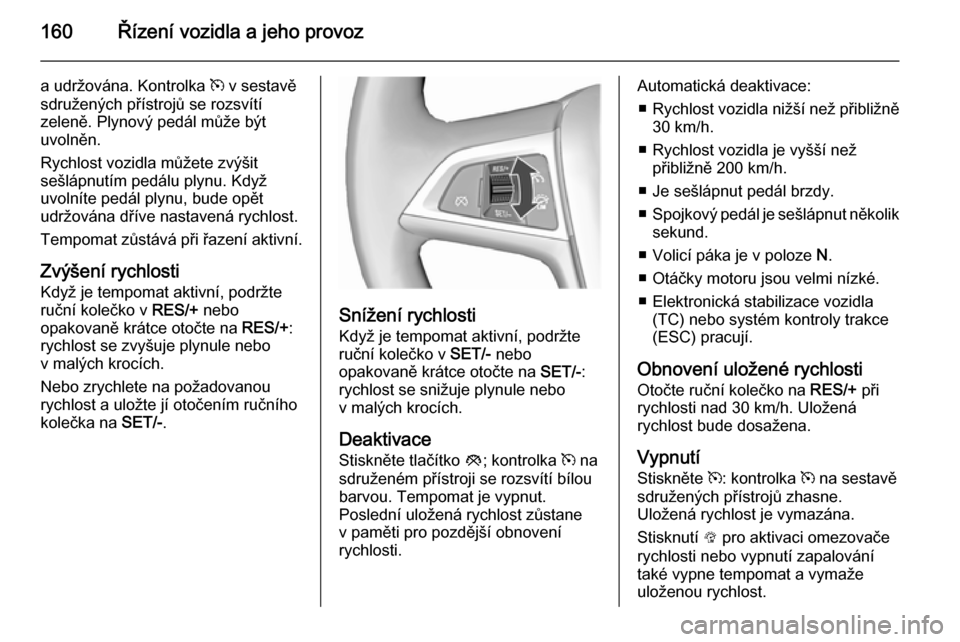 OPEL CASCADA 2015.5  Uživatelská příručka (in Czech) 160Řízení vozidla a jeho provoz
a udržována. Kontrolka m v sestavě
sdružených přístrojů se rozsvítí
zeleně. Plynový pedál může být
uvolněn.
Rychlost vozidla můžete zvýšit
sešl