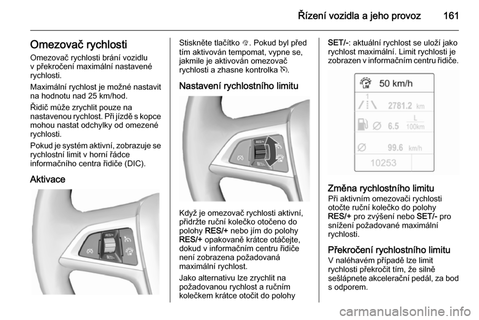 OPEL CASCADA 2015.5  Uživatelská příručka (in Czech) Řízení vozidla a jeho provoz161Omezovač rychlosti
Omezovač rychlosti brání vozidlu
v překročení maximální nastavené
rychlosti.
Maximální rychlost je možné nastavit
na hodnotu nad 25 k