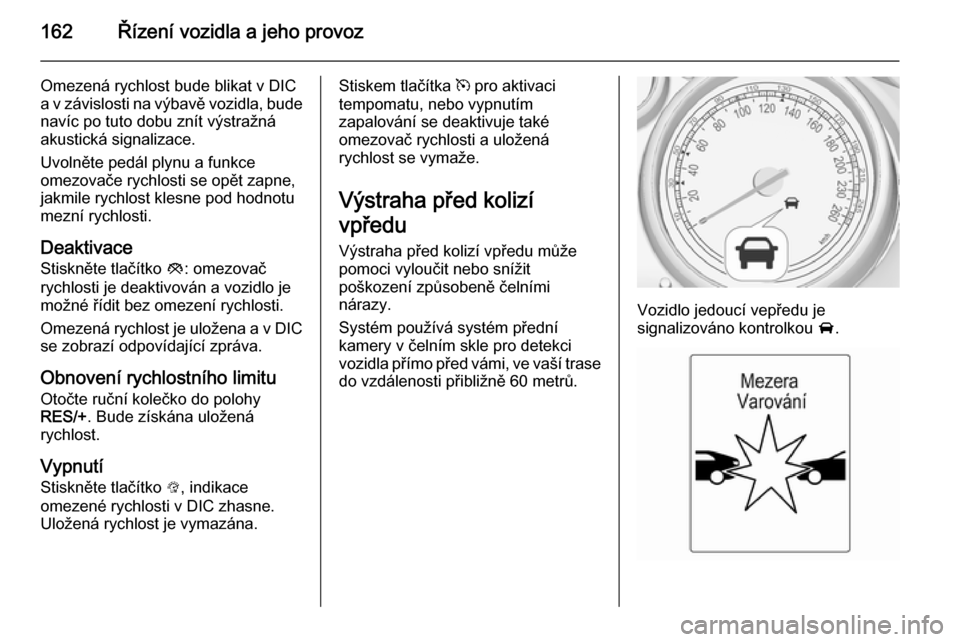 OPEL CASCADA 2015.5  Uživatelská příručka (in Czech) 162Řízení vozidla a jeho provoz
Omezená rychlost bude blikat v DIC
a v závislosti na výbavě vozidla, bude navíc po tuto dobu znít výstražná
akustická signalizace.
Uvolněte pedál plynu a