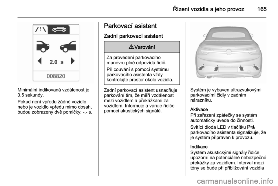 OPEL CASCADA 2015.5  Uživatelská příručka (in Czech) Řízení vozidla a jeho provoz165
Minimální indikovaná vzdálenost je
0,5 sekundy.
Pokud není vpředu žádné vozidlo nebo je vozidlo vpředu mimo dosah,
budou zobrazeny dvě pomlčky: -,- s.
Pa