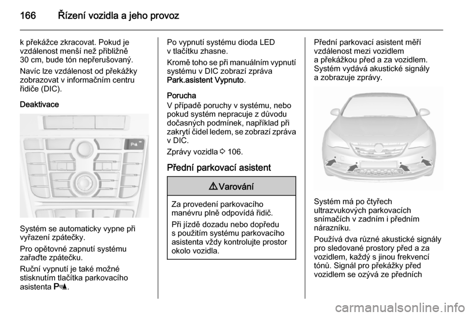 OPEL CASCADA 2015.5  Uživatelská příručka (in Czech) 166Řízení vozidla a jeho provoz
k překážce zkracovat. Pokud je
vzdálenost menší než přibližně
30 cm, bude tón nepřerušovaný.
Navíc lze vzdálenost od překážky
zobrazovat v informa