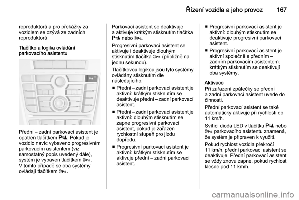 OPEL CASCADA 2015.5  Uživatelská příručka (in Czech) Řízení vozidla a jeho provoz167
reproduktorů a pro překážky za
vozidlem se ozývá ze zadních
reproduktorů.
Tlačítko a logika ovládání
parkovacího asistentu
Přední – zadní parkovac