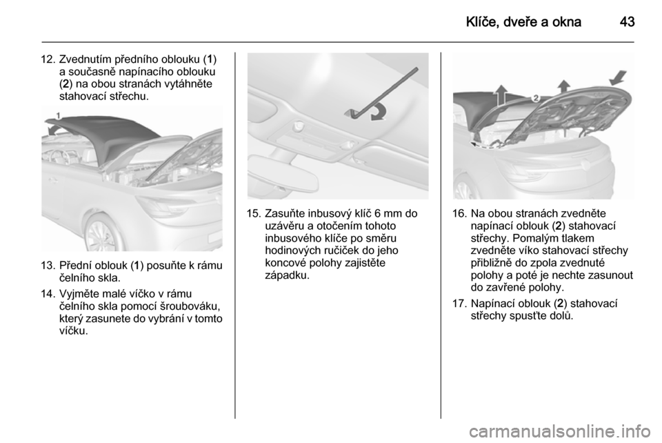 OPEL CASCADA 2015.5  Uživatelská příručka (in Czech) Klíče, dveře a okna43
12. Zvednutím předního oblouku (1)
a současně napínacího oblouku
( 2 ) na obou stranách vytáhněte
stahovací střechu.
13. Přední oblouk ( 1) posuňte k rámu
čel