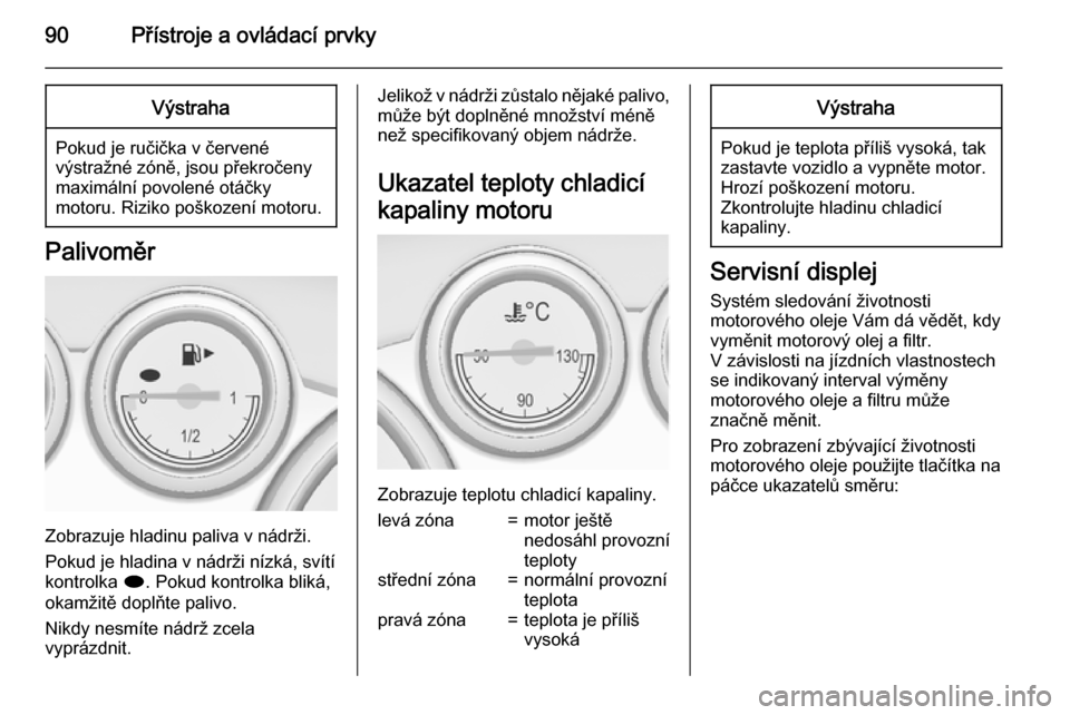 OPEL CASCADA 2015.5 Uživatelská příručka (in Czech) 90Přístroje a ovládací prvkyVýstraha
Pokud je ručička v červené
výstražné zóně, jsou překročeny
maximální povolené otáčky
motoru. Riziko poškození motoru.
Palivoměr
Zobrazuje h OPEL CASCADA 2015.5 Uživatelská příručka (in Czech) 90Přístroje a ovládací prvkyVýstraha
Pokud je ručička v červené
výstražné zóně, jsou překročeny
maximální povolené otáčky
motoru. Riziko poškození motoru.
Palivoměr
Zobrazuje h