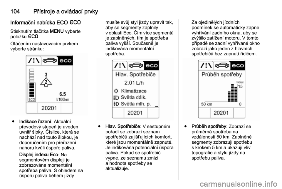 OPEL CASCADA 2016 Uživatelská příručka (in Czech) 104Přístroje a ovládací prvkyInformační nabídka ECO s
Stisknutím tlačítka MENU vyberte
položku s.
Otáčením nastavovacím prvkem
vyberte stránku:
● Indikace řazení : Aktuální
př OPEL CASCADA 2016 Uživatelská příručka (in Czech) 104Přístroje a ovládací prvkyInformační nabídka ECO s
Stisknutím tlačítka MENU vyberte
položku s.
Otáčením nastavovacím prvkem
vyberte stránku:
● Indikace řazení : Aktuální
př