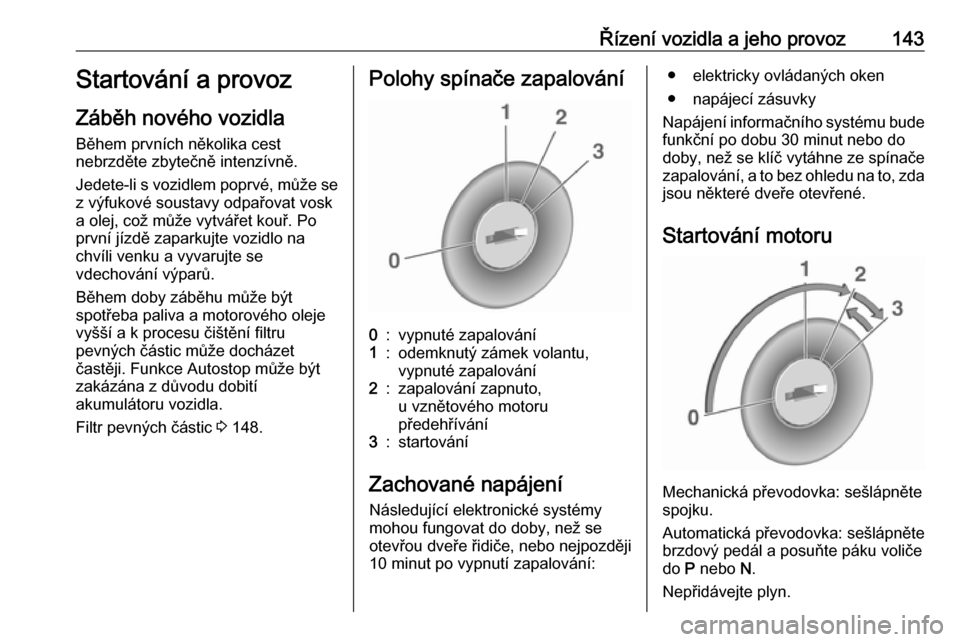 OPEL CASCADA 2016  Uživatelská příručka (in Czech) Řízení vozidla a jeho provoz143Startování a provoz
Záběh nového vozidla Během prvních několika cest
nebrzděte zbytečně intenzívně.
Jedete-li s vozidlem poprvé, může se
z výfukové 