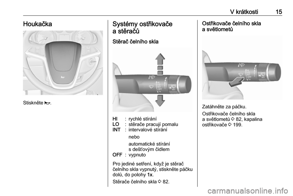 OPEL CASCADA 2016  Uživatelská příručka (in Czech) V krátkosti15Houkačka
Stiskněte j.
Systémy ostřikovače
a stěračů
Stěrač čelního sklaHI:rychlé stíráníLO:stěrače pracují pomaluINT:intervalové stírání
nebo
automatické stírán