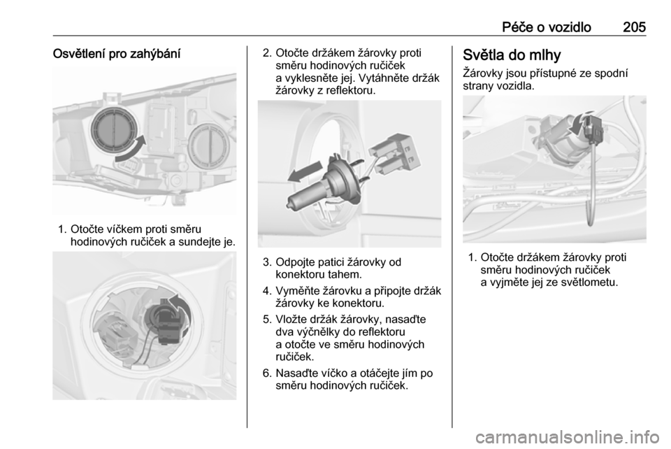 OPEL CASCADA 2016  Uživatelská příručka (in Czech) Péče o vozidlo205Osvětlení pro zahýbání
1. Otočte víčkem proti směruhodinových ručiček a sundejte je.
2. Otočte držákem žárovky protisměru hodinových ručiček
a vyklesněte jej. 