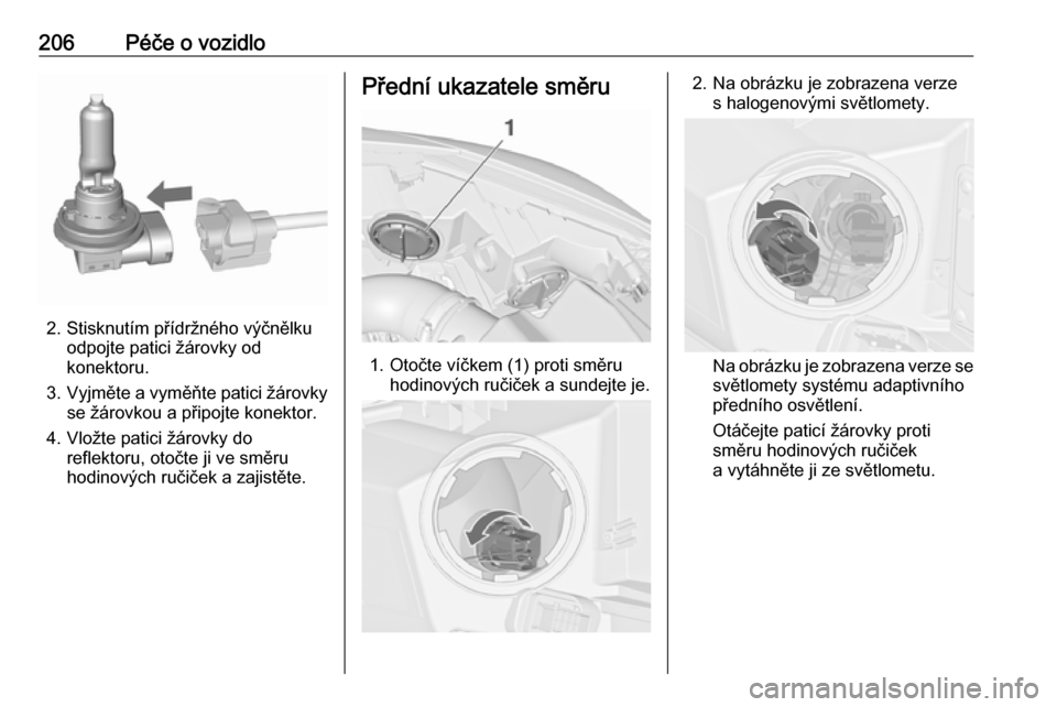 OPEL CASCADA 2016  Uživatelská příručka (in Czech) 206Péče o vozidlo
2. Stisknutím přídržného výčnělkuodpojte patici žárovky od
konektoru.
3. Vyjměte a vyměňte patici žárovky
se žárovkou a připojte konektor.
4. Vložte patici žár