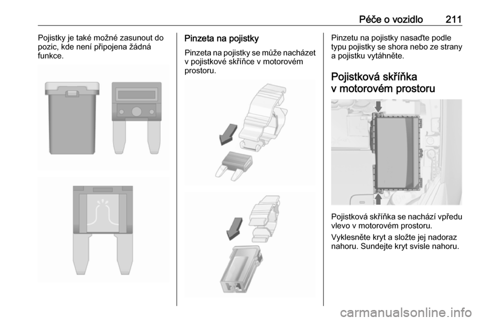 OPEL CASCADA 2016  Uživatelská příručka (in Czech) Péče o vozidlo211Pojistky je také možné zasunout do
pozic, kde není připojena žádná
funkce.Pinzeta na pojistky
Pinzeta na pojistky se může nacházet
v pojistkové skříňce v motorovém
p