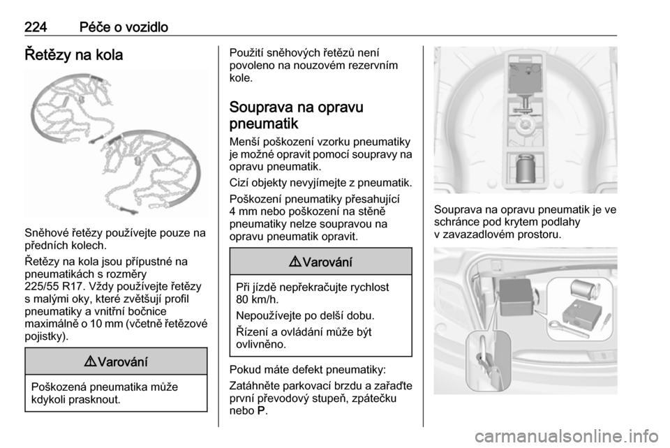 OPEL CASCADA 2016  Uživatelská příručka (in Czech) 224Péče o vozidloŘetězy na kola
Sněhové řetězy používejte pouze na
předních kolech.
Řetězy na kola jsou přípustné na
pneumatikách s rozměry
225/55 R17. Vždy používejte řetězy
s