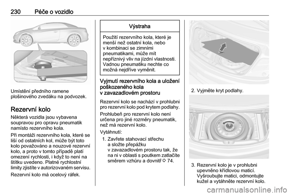 OPEL CASCADA 2016  Uživatelská příručka (in Czech) 230Péče o vozidlo
Umístění předního ramene
plošinového zvedáku na podvozek.
Rezervní kolo
Některá vozidla jsou vybavena
soupravou pro opravu pneumatik
namísto rezervního kola.
Při mont