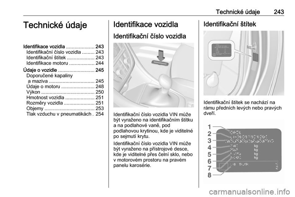 OPEL CASCADA 2016  Uživatelská příručka (in Czech) Technické údaje243Technické údajeIdentifikace vozidla....................243
Identifikační číslo vozidla .........243
Identifikační štítek ....................243
Identifikace motoru .....