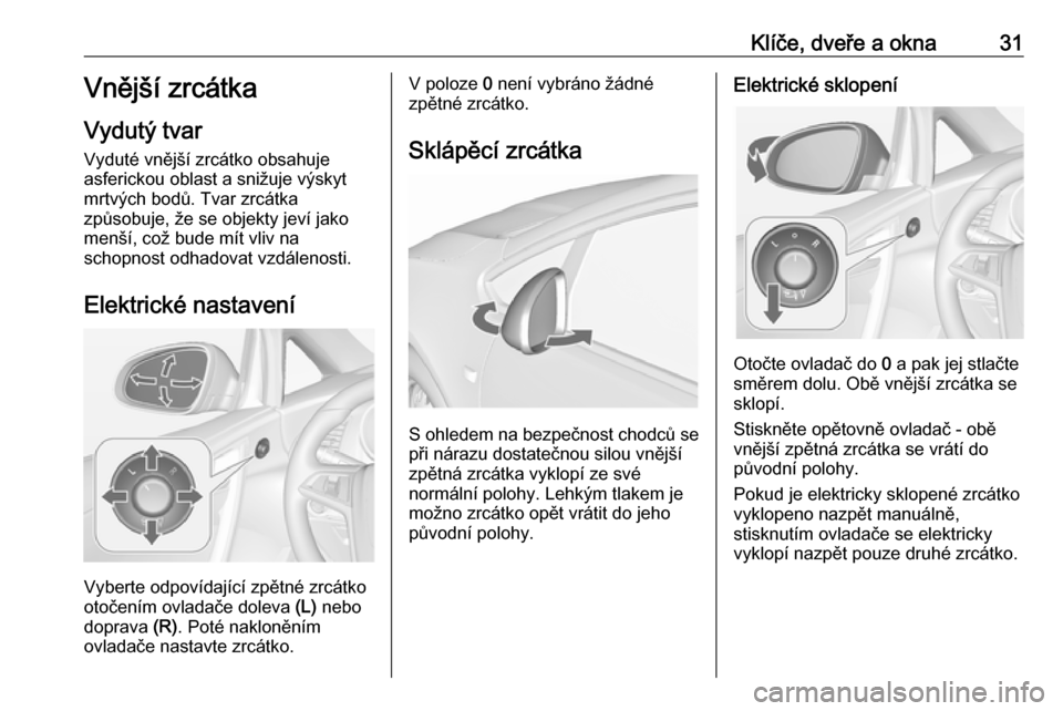 OPEL CASCADA 2016  Uživatelská příručka (in Czech) Klíče, dveře a okna31Vnější zrcátka
Vydutý tvar Vyduté vnější zrcátko obsahuje
asferickou oblast a snižuje výskyt
mrtvých bodů. Tvar zrcátka
způsobuje, že se objekty jeví jako
men