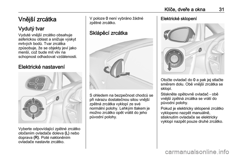 OPEL CASCADA 2016 Uživatelská příručka (in Czech) Klíče, dveře a okna31Vnější zrcátka
Vydutý tvar Vyduté vnější zrcátko obsahuje
asferickou oblast a snižuje výskyt
mrtvých bodů. Tvar zrcátka
způsobuje, že se objekty jeví jako
men OPEL CASCADA 2016 Uživatelská příručka (in Czech) Klíče, dveře a okna31Vnější zrcátka
Vydutý tvar Vyduté vnější zrcátko obsahuje
asferickou oblast a snižuje výskyt
mrtvých bodů. Tvar zrcátka
způsobuje, že se objekty jeví jako
men