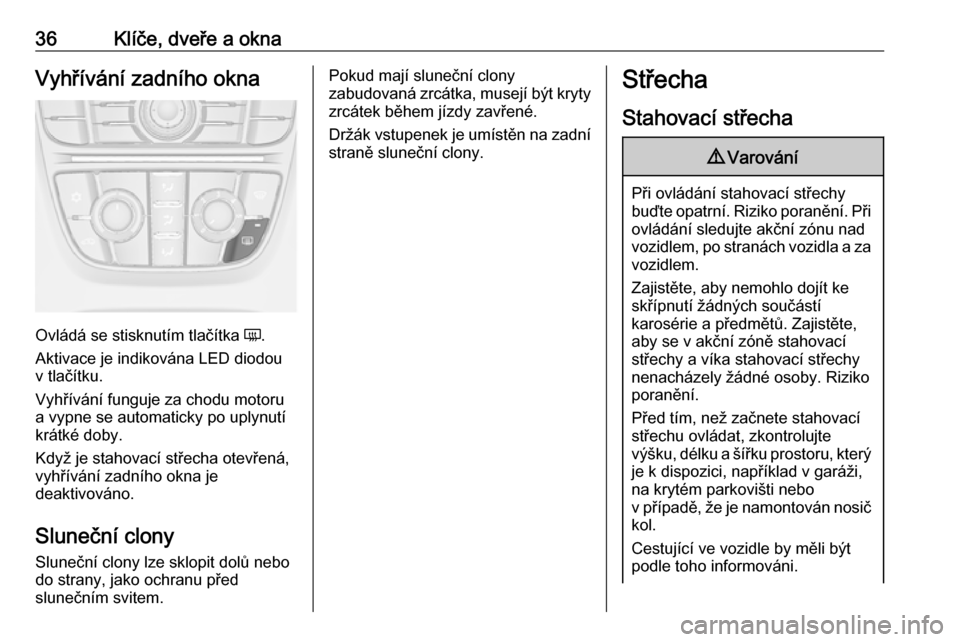 OPEL CASCADA 2016  Uživatelská příručka (in Czech) 36Klíče, dveře a oknaVyhřívání zadního okna
Ovládá se stisknutím tlačítka Ü.
Aktivace je indikována LED diodou
v tlačítku.
Vyhřívání funguje za chodu motoru
a vypne se automaticky
