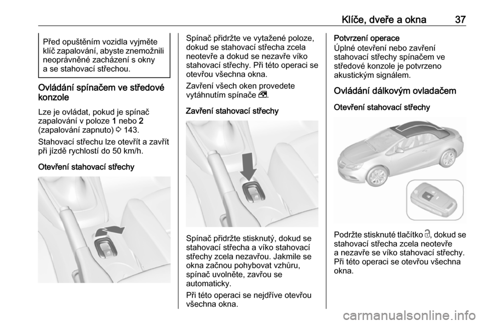 OPEL CASCADA 2016  Uživatelská příručka (in Czech) Klíče, dveře a okna37Před opuštěním vozidla vyjměte
klíč zapalování, abyste znemožnili neoprávněné zacházení s okny
a se stahovací střechou.
Ovládání spínačem ve středové
ko