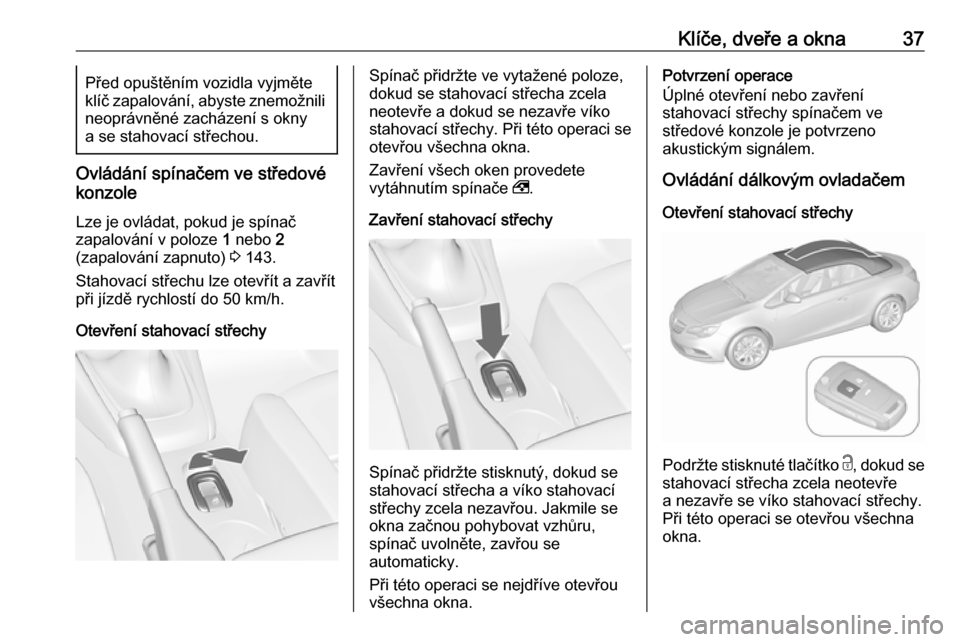 OPEL CASCADA 2016 Uživatelská příručka (in Czech) Klíče, dveře a okna37Před opuštěním vozidla vyjměte
klíč zapalování, abyste znemožnili neoprávněné zacházení s okny
a se stahovací střechou.
Ovládání spínačem ve středové
ko OPEL CASCADA 2016 Uživatelská příručka (in Czech) Klíče, dveře a okna37Před opuštěním vozidla vyjměte
klíč zapalování, abyste znemožnili neoprávněné zacházení s okny
a se stahovací střechou.
Ovládání spínačem ve středové
ko