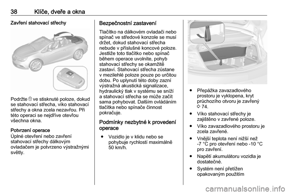 OPEL CASCADA 2016  Uživatelská příručka (in Czech) 38Klíče, dveře a oknaZavření stahovací střechy
Podržte e ve stisknuté poloze, dokud
se stahovací střecha, víko stahovací
střechy a okna zcela nezavřou. Při
této operaci se nejdříve 