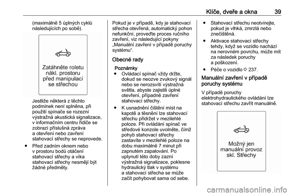 OPEL CASCADA 2016 Uživatelská příručka (in Czech) Klíče, dveře a okna39(maximálně 5 úplných cyklů
následujících po sobě).
Jestliže některá z těchto
podmínek není splněna, při
použití spínače se rozezní
výstražná akustická OPEL CASCADA 2016 Uživatelská příručka (in Czech) Klíče, dveře a okna39(maximálně 5 úplných cyklů
následujících po sobě).
Jestliže některá z těchto
podmínek není splněna, při
použití spínače se rozezní
výstražná akustická