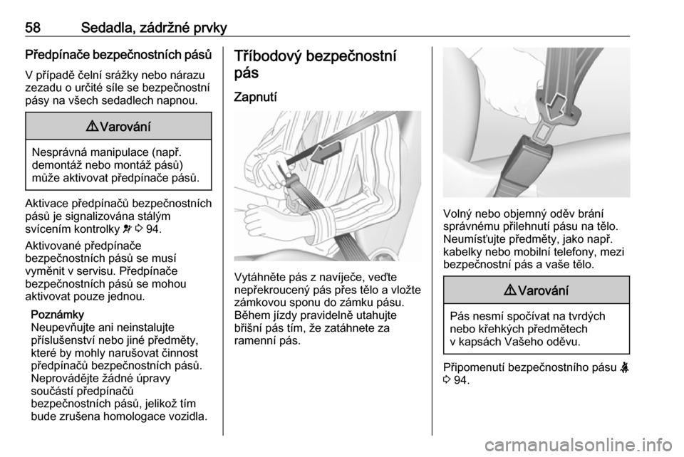 OPEL CASCADA 2016  Uživatelská příručka (in Czech) 58Sedadla, zádržné prvkyPředpínače bezpečnostních pásů
V případě čelní srážky nebo nárazu zezadu o určité síle se bezpečnostní
pásy na všech sedadlech napnou.9 Varování
Nesp