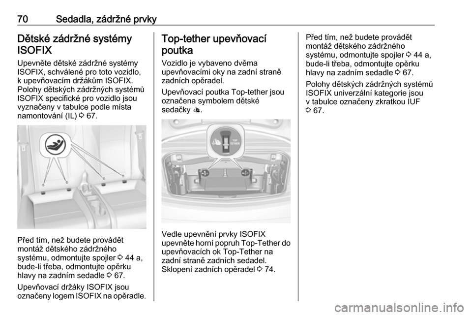 OPEL CASCADA 2016  Uživatelská příručka (in Czech) 70Sedadla, zádržné prvkyDětské zádržné systémy
ISOFIX
Upevněte dětské zádržné systémy
ISOFIX, schválené pro toto vozidlo,
k upevňovacím držákům ISOFIX.
Polohy dětských zádrž