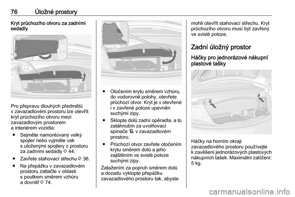 OPEL CASCADA 2016  Uživatelská příručka (in Czech) 76Úložné prostoryKryt průchozího otvoru za zadnímisedadly
Pro přepravu dlouhých předmětů
v zavazadlovém prostoru lze otevřít
kryt průchozího otvoru mezi
zavazadlovým prostorem
a inter