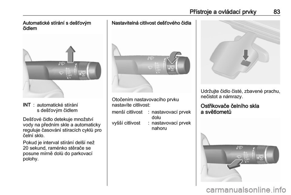 OPEL CASCADA 2016  Uživatelská příručka (in Czech) Přístroje a ovládací prvky83Automatické stírání s dešťovým
čidlemINT:automatické stírání
s dešťovým čidlem
Dešťové čidlo detekuje množství
vody na předním skle a automatick