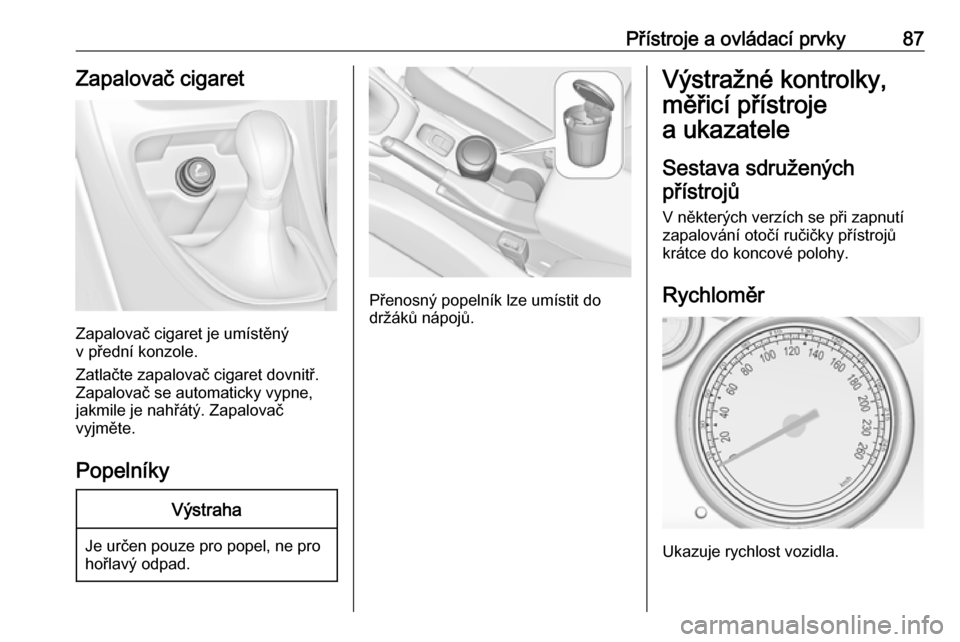 OPEL CASCADA 2016  Uživatelská příručka (in Czech) Přístroje a ovládací prvky87Zapalovač cigaret
Zapalovač cigaret je umístěný
v přední konzole.
Zatlačte zapalovač cigaret dovnitř.
Zapalovač se automaticky vypne,
jakmile je nahřátý. 