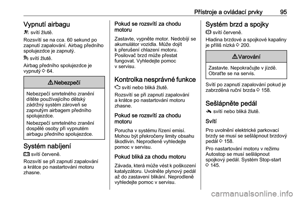 OPEL CASCADA 2016  Uživatelská příručka (in Czech) Přístroje a ovládací prvky95Vypnutí airbagu
V  svítí žlutě.
Rozsvítí se na cca. 60 sekund po
zapnutí zapalování. Airbag předního
spolujezdce je zapnutý.
*  svítí žlutě.
Airbag př