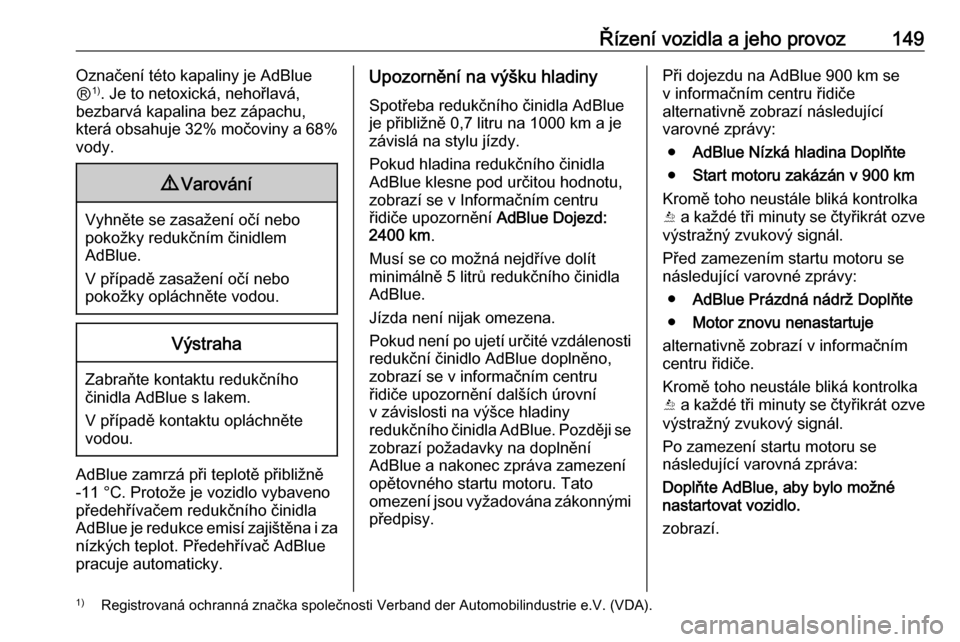 OPEL CASCADA 2016.5  Uživatelská příručka (in Czech) Řízení vozidla a jeho provoz149Označení této kapaliny je AdBlue
Ⓡ 1)
. Je to netoxická, nehořlavá,
bezbarvá kapalina bez zápachu,
která obsahuje 32% močoviny a 68%
vody.9 Varování
Vyh