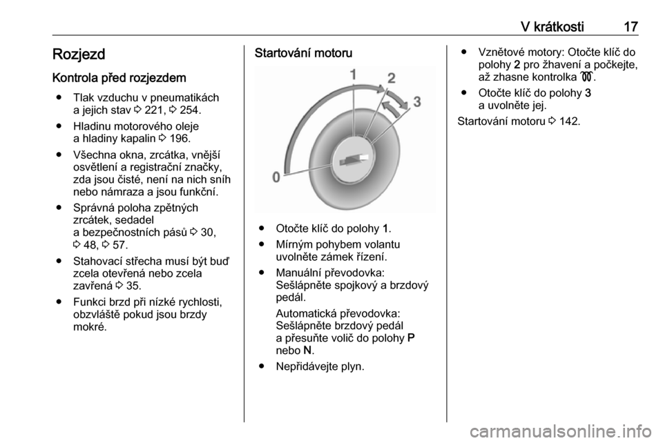 OPEL CASCADA 2016.5  Uživatelská příručka (in Czech) V krátkosti17RozjezdKontrola před rozjezdem ● Tlak vzduchu v pneumatikách a jejich stav  3 221,  3 254.
● Hladinu motorového oleje a hladiny kapalin  3 196.
● Všechna okna, zrcátka, vněj�