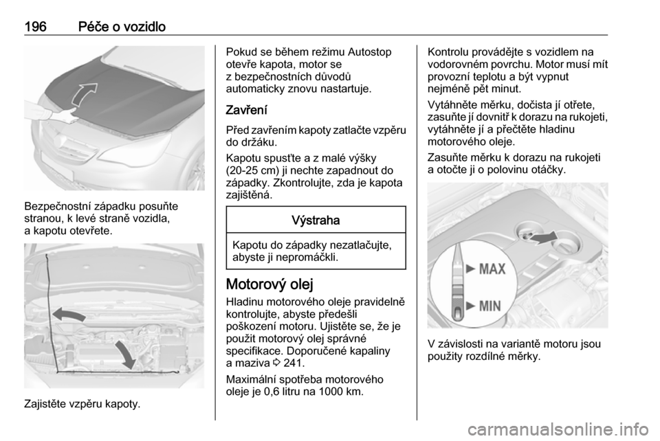 OPEL CASCADA 2016.5 Uživatelská příručka (in Czech) 196Péče o vozidlo
Bezpečnostní západku posuňte
stranou, k levé straně vozidla,
a kapotu otevřete.
Zajistěte vzpěru kapoty.
Pokud se během režimu Autostop
otevře kapota, motor se
z bezpe OPEL CASCADA 2016.5 Uživatelská příručka (in Czech) 196Péče o vozidlo
Bezpečnostní západku posuňte
stranou, k levé straně vozidla,
a kapotu otevřete.
Zajistěte vzpěru kapoty.
Pokud se během režimu Autostop
otevře kapota, motor se
z bezpe