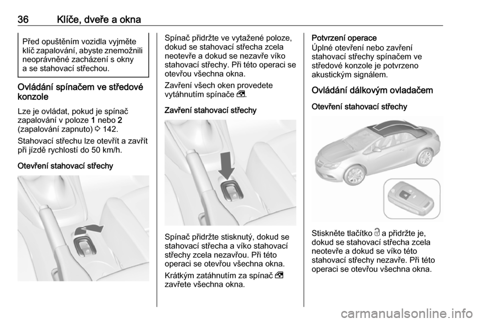OPEL CASCADA 2016.5 Uživatelská příručka (in Czech) 36Klíče, dveře a oknaPřed opuštěním vozidla vyjměte
klíč zapalování, abyste znemožnili neoprávněné zacházení s okny
a se stahovací střechou.
Ovládání spínačem ve středové
ko OPEL CASCADA 2016.5 Uživatelská příručka (in Czech) 36Klíče, dveře a oknaPřed opuštěním vozidla vyjměte
klíč zapalování, abyste znemožnili neoprávněné zacházení s okny
a se stahovací střechou.
Ovládání spínačem ve středové
ko