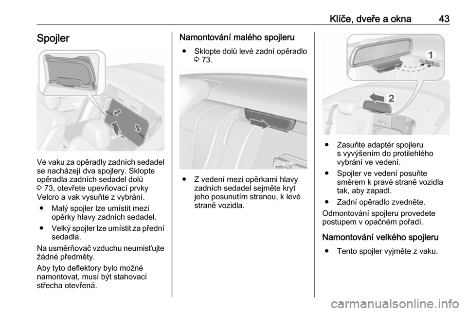 OPEL CASCADA 2016.5 Uživatelská příručka (in Czech) Klíče, dveře a okna43Spojler
Ve vaku za opěradly zadních sedadel
se nacházejí dva spojlery. Sklopte
opěradla zadních sedadel dolů
3 73, otevřete upevňovací prvky
Velcro a vak vysuňte z OPEL CASCADA 2016.5 Uživatelská příručka (in Czech) Klíče, dveře a okna43Spojler
Ve vaku za opěradly zadních sedadel
se nacházejí dva spojlery. Sklopte
opěradla zadních sedadel dolů
3 73, otevřete upevňovací prvky
Velcro a vak vysuňte z