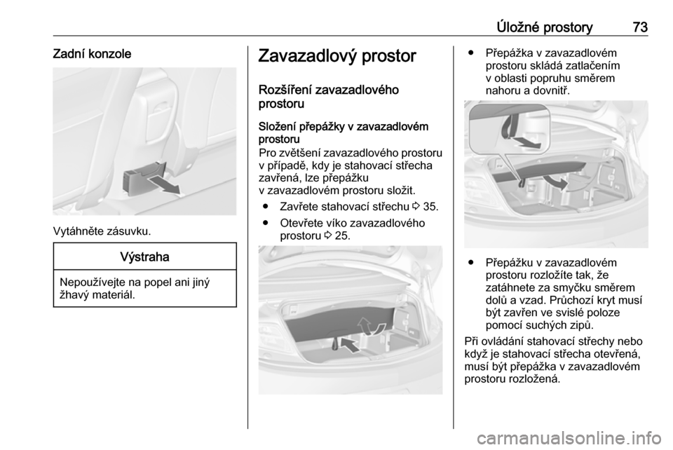 OPEL CASCADA 2016.5 Uživatelská příručka (in Czech) Úložné prostory73Zadní konzole
Vytáhněte zásuvku.
Výstraha
Nepoužívejte na popel ani jiný
žhavý materiál.
Zavazadlový prostor
Rozšíření zavazadlového
prostoru
Složení přepážky OPEL CASCADA 2016.5 Uživatelská příručka (in Czech) Úložné prostory73Zadní konzole
Vytáhněte zásuvku.
Výstraha
Nepoužívejte na popel ani jiný
žhavý materiál.
Zavazadlový prostor
Rozšíření zavazadlového
prostoru
Složení přepážky