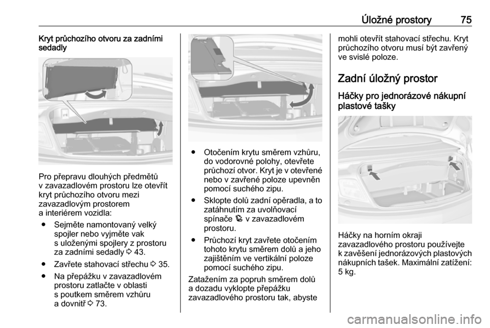 OPEL CASCADA 2016.5 Uživatelská příručka (in Czech) Úložné prostory75Kryt průchozího otvoru za zadními
sedadly
Pro přepravu dlouhých předmětů
v zavazadlovém prostoru lze otevřít
kryt průchozího otvoru mezi
zavazadlovým prostorem
a inte OPEL CASCADA 2016.5 Uživatelská příručka (in Czech) Úložné prostory75Kryt průchozího otvoru za zadními
sedadly
Pro přepravu dlouhých předmětů
v zavazadlovém prostoru lze otevřít
kryt průchozího otvoru mezi
zavazadlovým prostorem
a inte