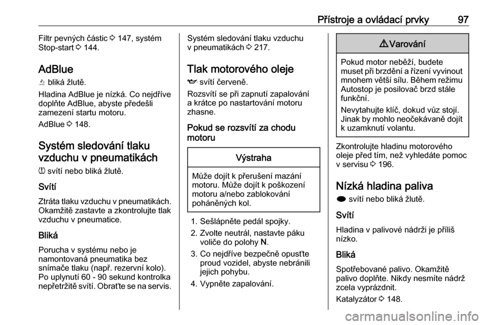 OPEL CASCADA 2016.5  Uživatelská příručka (in Czech) Přístroje a ovládací prvky97Filtr pevných částic 3 147, systém
Stop-start  3 144.
AdBlue Y  bliká žlutě.
Hladina AdBlue je nízká. Co nejdříve doplňte AdBlue, abyste předešli
zamezen�